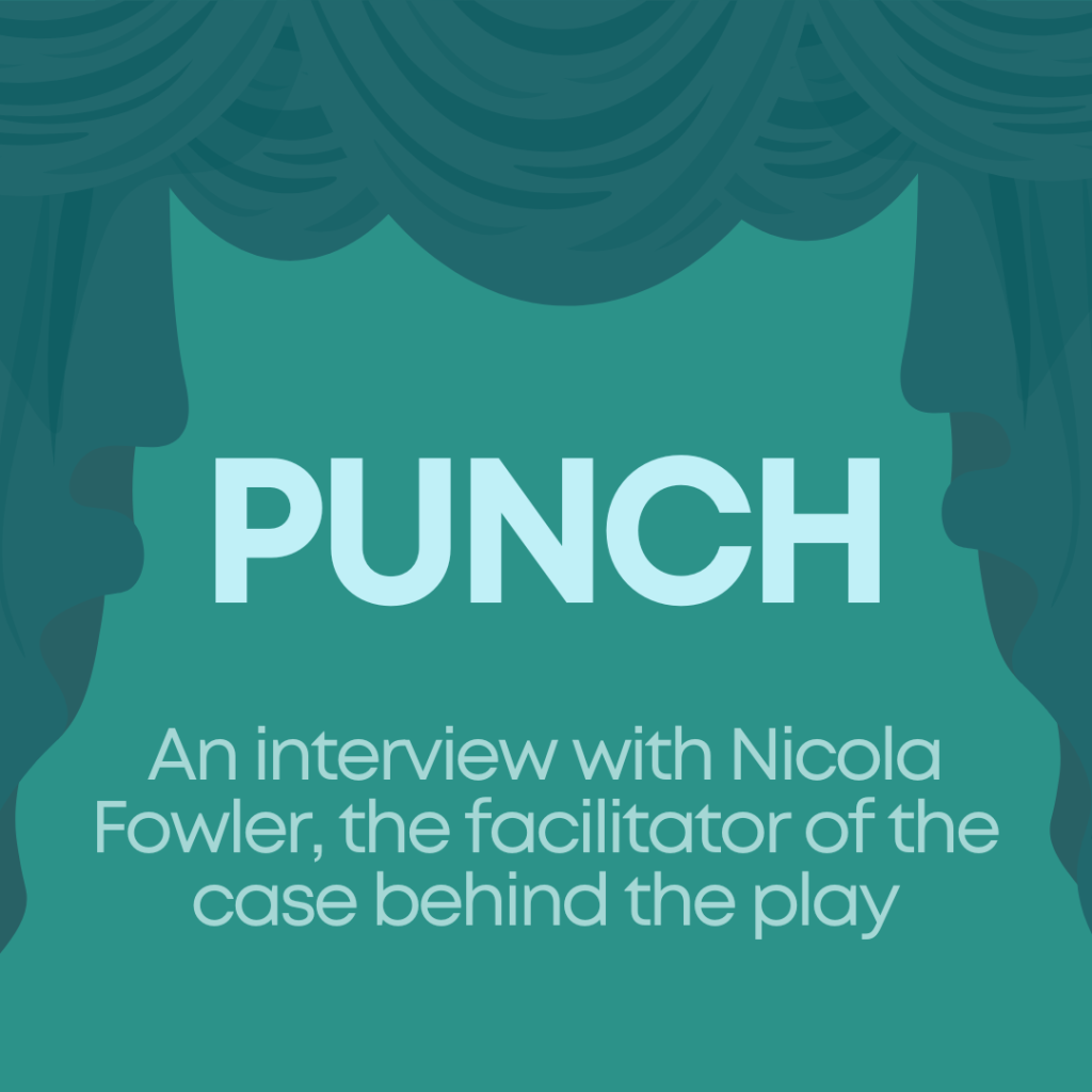 Punch - an interview with Nicola Fowler, the facilitator of the case behind the play